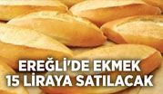 EREĞLİ’DE EKMEK 15 LİRAYA SATILACAK